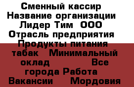 Сменный кассир › Название организации ­ Лидер Тим, ООО › Отрасль предприятия ­ Продукты питания, табак › Минимальный оклад ­ 20 000 - Все города Работа » Вакансии   . Мордовия респ.